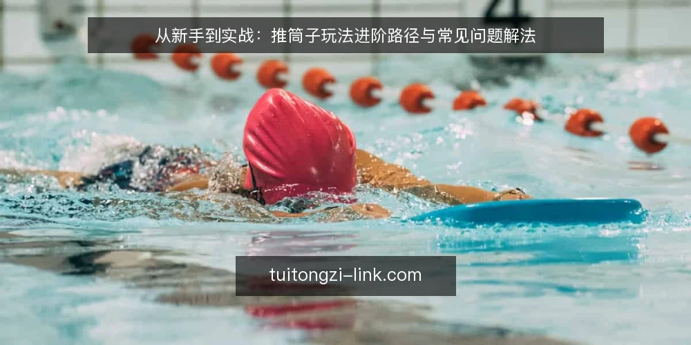 从新手到实战：推筒子玩法进阶路径与常见问题解法 — 初识推筒子：从规则到第一局 配图