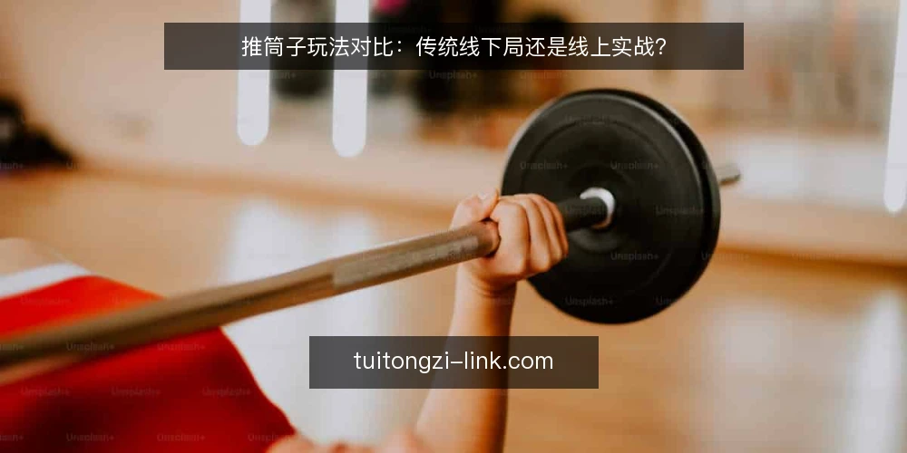 推筒子玩法对比：传统线下局还是线上实战？ — 线下局与线上局的体验差异 配图