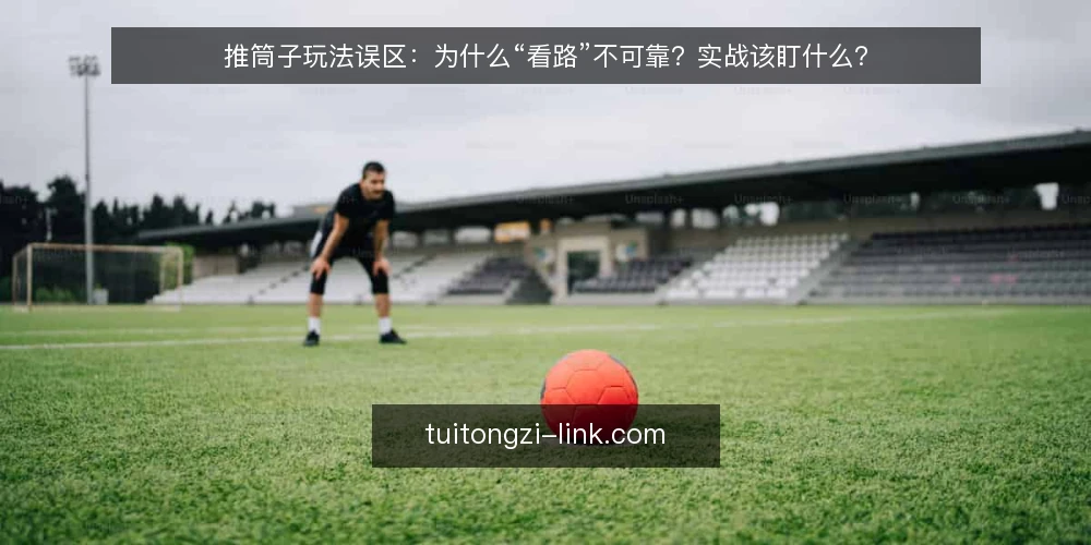 推筒子玩法误区:为什么“看路”不可靠?实战该盯什么? — 先厘清:推筒子到底在玩什么? 配图