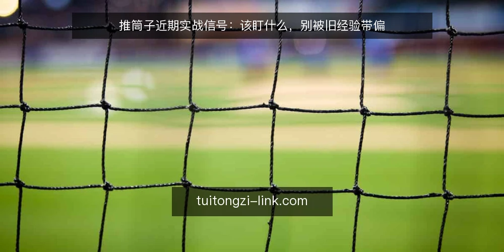 推筒子近期实战信号：该盯什么，别被旧经验带偏 — 近期值得关注的信号 配图