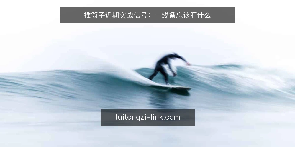 推筒子近期实战信号：一线备忘该盯什么 — 近期值得留意的现场信号 配图