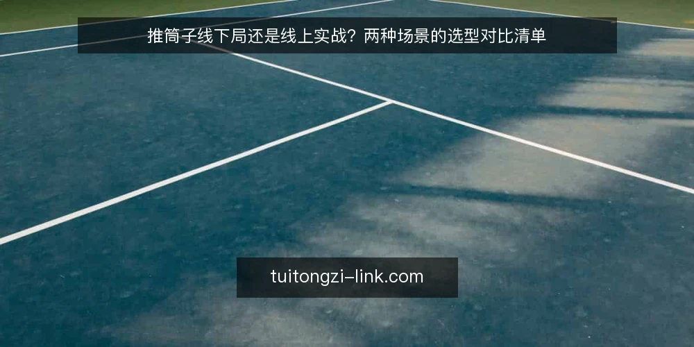 推筒子线下局还是线上实战?两种场景的选型对比清单 — 先定标准:推筒子选型要看哪些约束 配图