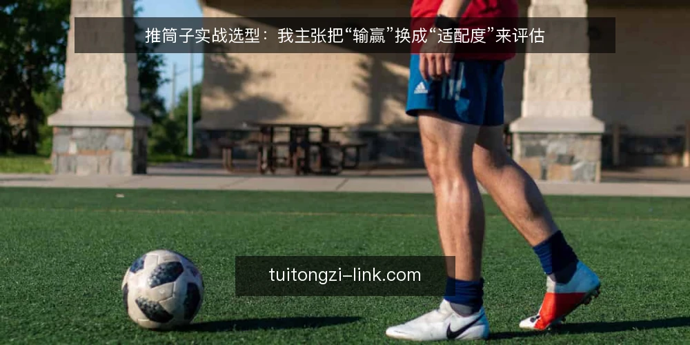 推筒子实战选型:我主张把“输赢”换成“适配度”来评估 — 先把“适配度”定义清楚 配图